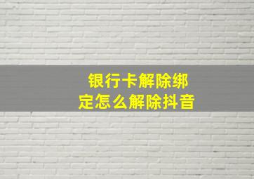 银行卡解除绑定怎么解除抖音