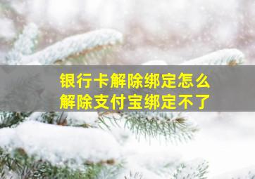 银行卡解除绑定怎么解除支付宝绑定不了