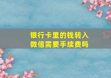 银行卡里的钱转入微信需要手续费吗