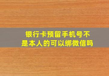 银行卡预留手机号不是本人的可以绑微信吗