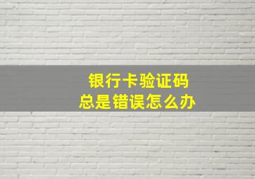 银行卡验证码总是错误怎么办