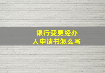 银行变更经办人申请书怎么写