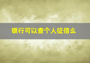 银行可以查个人征信么