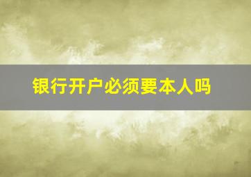 银行开户必须要本人吗