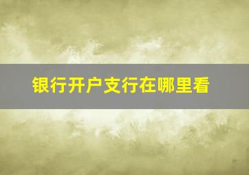 银行开户支行在哪里看