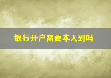 银行开户需要本人到吗