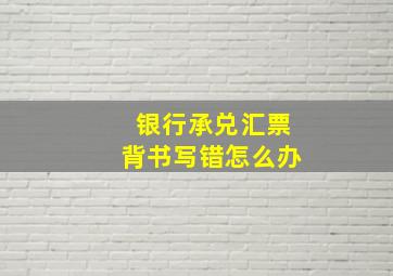 银行承兑汇票背书写错怎么办