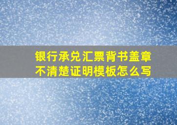 银行承兑汇票背书盖章不清楚证明模板怎么写