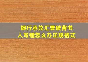 银行承兑汇票被背书人写错怎么办正规格式