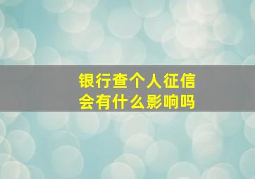 银行查个人征信会有什么影响吗