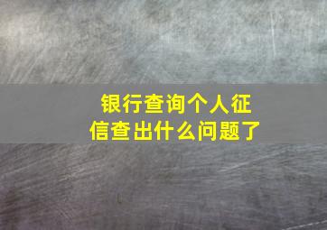 银行查询个人征信查出什么问题了