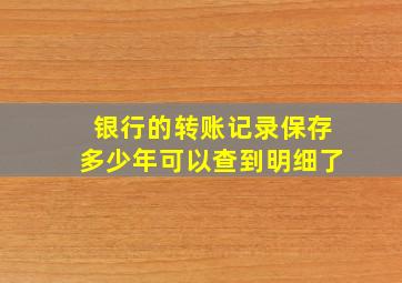 银行的转账记录保存多少年可以查到明细了