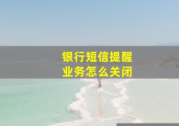 银行短信提醒业务怎么关闭