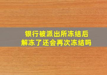 银行被派出所冻结后解冻了还会再次冻结吗