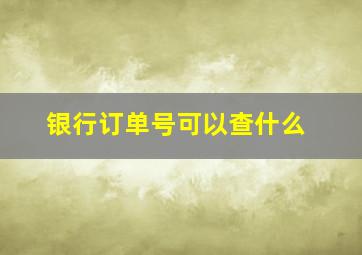 银行订单号可以查什么