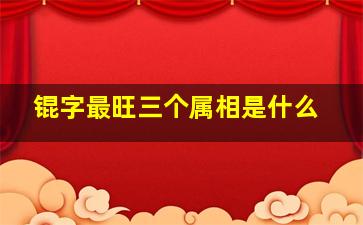 锟字最旺三个属相是什么