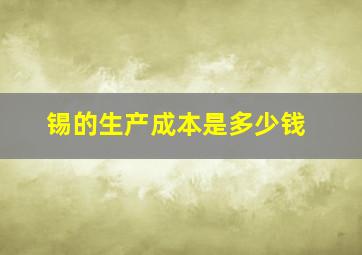 锡的生产成本是多少钱