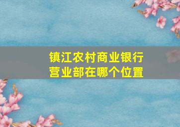 镇江农村商业银行营业部在哪个位置