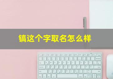 镐这个字取名怎么样