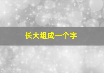 长大组成一个字