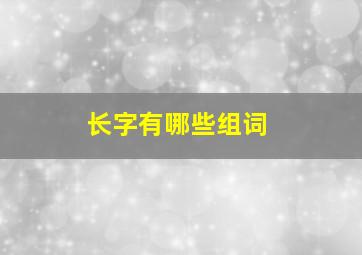 长字有哪些组词