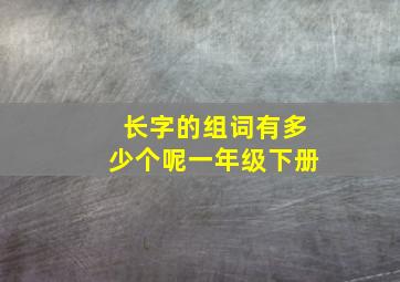 长字的组词有多少个呢一年级下册