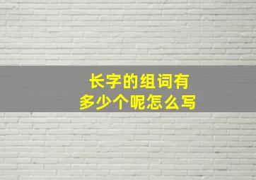 长字的组词有多少个呢怎么写