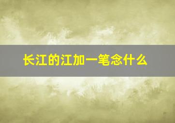 长江的江加一笔念什么