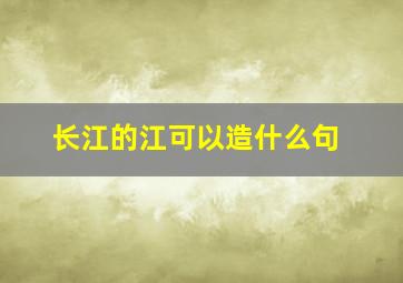 长江的江可以造什么句