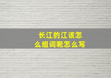 长江的江该怎么组词呢怎么写