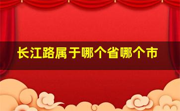 长江路属于哪个省哪个市