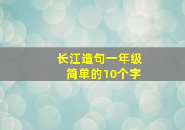 长江造句一年级简单的10个字