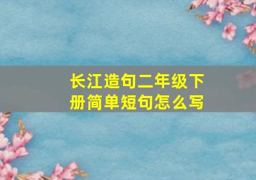 长江造句二年级下册简单短句怎么写