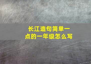 长江造句简单一点的一年级怎么写