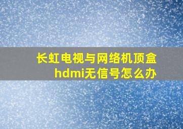 长虹电视与网络机顶盒hdmi无信号怎么办