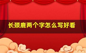 长颈鹿两个字怎么写好看