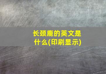 长颈鹿的英文是什么(印刷显示)