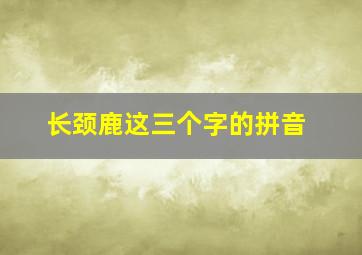 长颈鹿这三个字的拼音