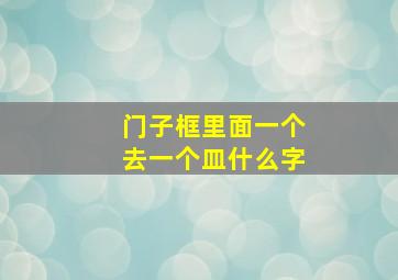 门子框里面一个去一个皿什么字