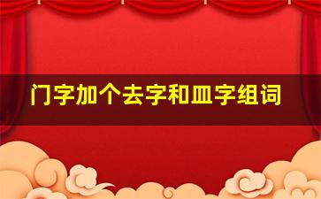 门字加个去字和皿字组词