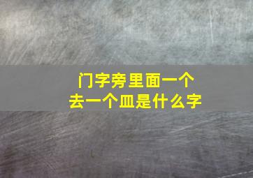 门字旁里面一个去一个皿是什么字