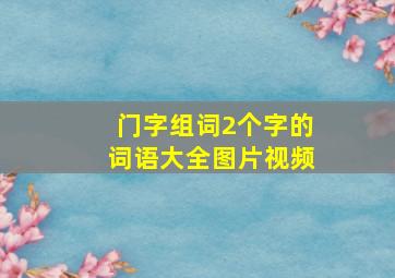 门字组词2个字的词语大全图片视频