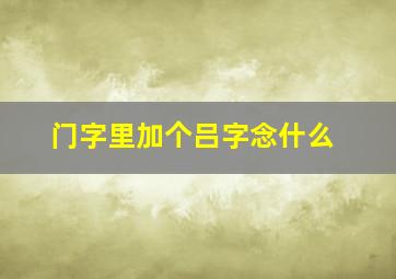 门字里加个吕字念什么