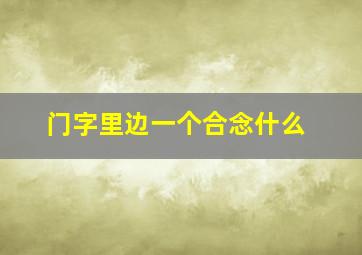 门字里边一个合念什么