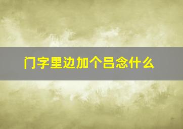 门字里边加个吕念什么