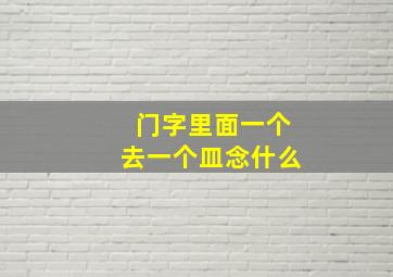 门字里面一个去一个皿念什么