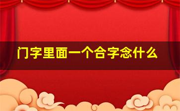 门字里面一个合字念什么