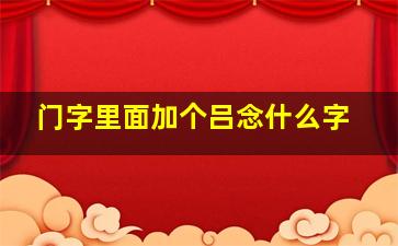 门字里面加个吕念什么字