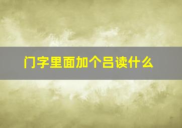 门字里面加个吕读什么