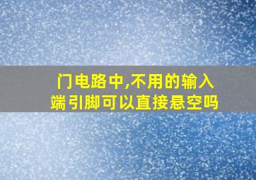 门电路中,不用的输入端引脚可以直接悬空吗